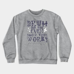 Did you even show your work bro? Crewneck Sweatshirt